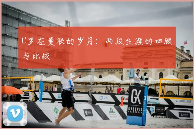 C罗在曼联的岁月：两段生涯的回顾与比较