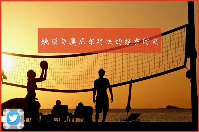 姚明与奥尼尔对决的经典时刻