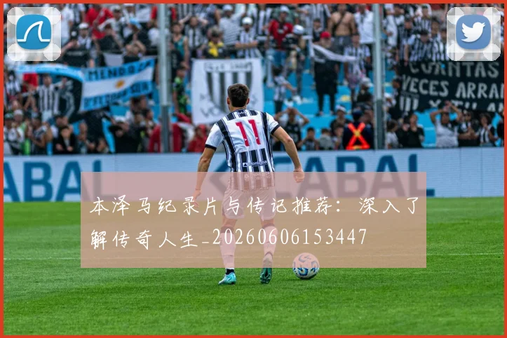 本泽马纪录片与传记推荐：深入了解传奇人生_20260606153447