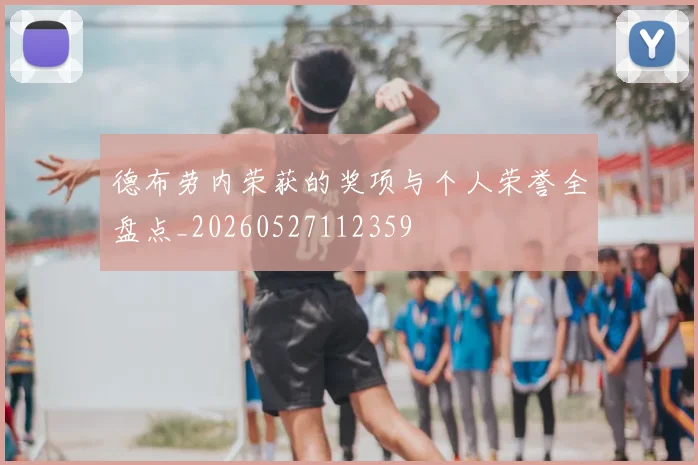 德布劳内荣获的奖项与个人荣誉全盘点_20260527112359