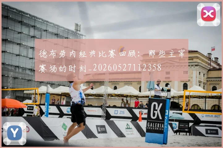 德布劳内经典比赛回顾：那些主宰赛场的时刻_20260527112358