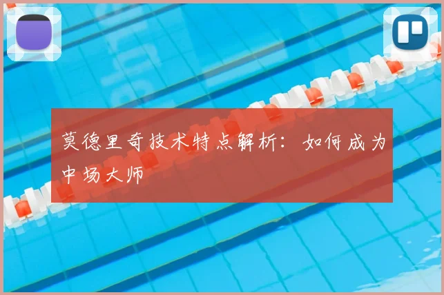 莫德里奇技术特点解析：如何成为中场大师