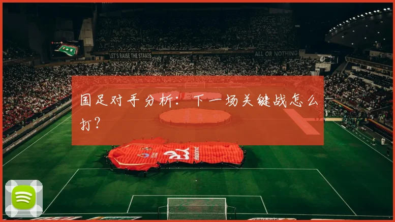国足对手分析：下一场关键战怎么打？
