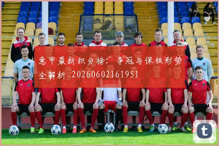 意甲最新积分榜：争冠与保级形势全解析_20260602161951