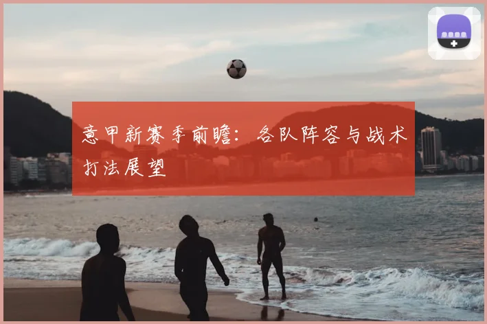 意甲新赛季前瞻：各队阵容与战术打法展望