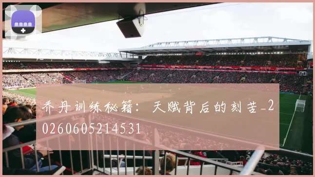 乔丹训练秘籍：天赋背后的刻苦_20260605214531
