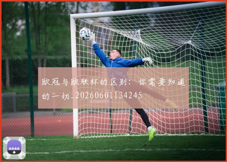 欧冠与欧联杯的区别：你需要知道的一切_20260601134245