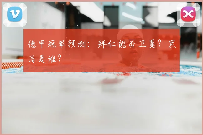 德甲冠军预测：拜仁能否卫冕？黑马是谁？