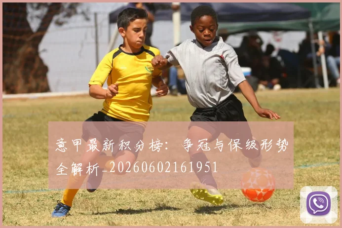 意甲最新积分榜：争冠与保级形势全解析_20260602161951